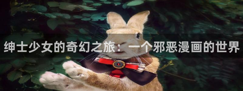 羞羞色漫进入：绅士少女的奇幻之旅：一个邪恶漫画的世界